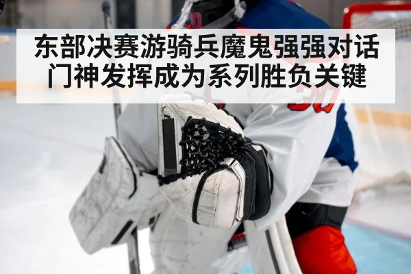 东部决赛游骑兵魔鬼强强对话门神发挥成为系列胜负关键