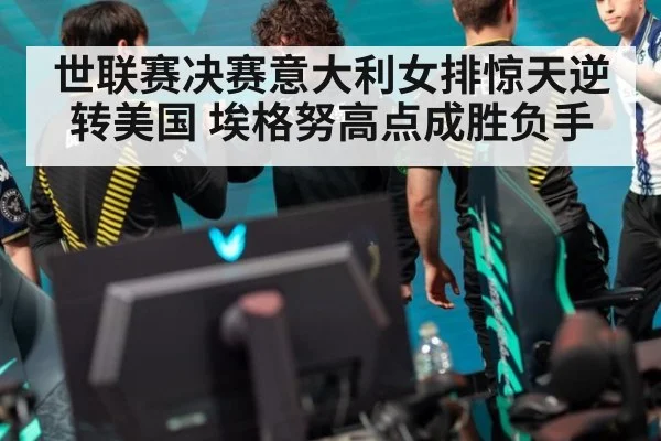 世联赛决赛意大利女排惊天逆转美国 埃格努高点成胜负手