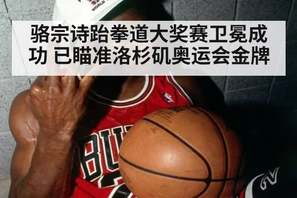骆宗诗跆拳道大奖赛卫冕成功 已瞄准洛杉矶奥运会金牌