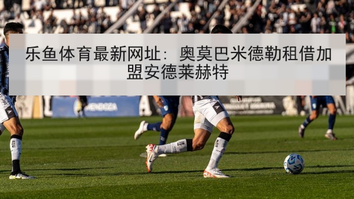 乐鱼体育最新网址: 奥莫巴米德勒租借加盟安德莱赫特
