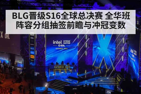 BLG晋级S16全球总决赛 全华班阵容分组抽签前瞻与冲冠变数